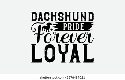 Dachshund Pride Forever Loyal - Dachshund Dog t - shirt design, Hand drawn lettering phrase white background, This illustration can be used as print and bags, stationary or a poster. EPS 10