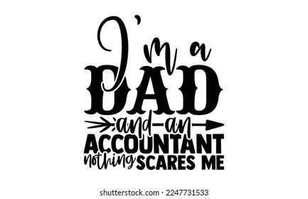 I’m A Dad And An Accountant Nothing Scares Me - Accountant t shirt design, svg Files for Cutting Cricut and Silhouette, and Hand drawn lettering phrase, Handmade calligraphy vector illustration
