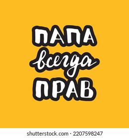 Dad is always right, lettering quote in Russian, Father is always right, hand drawn calligraphic sign. Vector illustration.