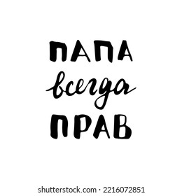 Dad is always right, lettering quote in Russian, Father is always right, hand drawn calligraphic sign. Vector illustration.