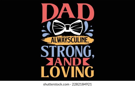 Dad Alwaysculine, Strong, and Loving - Father's Day SVG Design, Hand drawn vintage illustration with lettering and decoration elements, prints for posters, banners, notebook covers with black backgrou