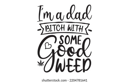 i'm a dad bitch with some good weed - Cannabis T-shirt and svg design, merchandise graphics, typography design, svg Files for Cutting and Silhouette, can you download this Design, EPS, 10 svg