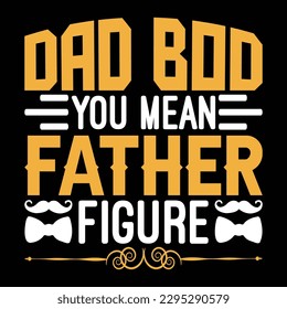 Dad Bod You Mean Father Figure Father's Day Typography T-shirt Design, For t-shirt print and other uses of template Vector EPS File.