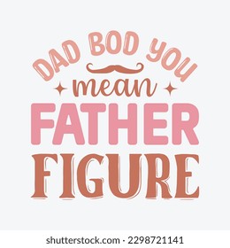 Dad Bod You Mean Father Figure   Dad SVG, T-shirt design, Vector File 