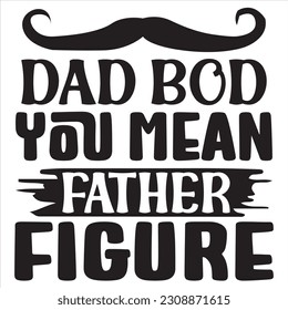 Dad Bod You Mean Father Figure SVG Design Vector File.