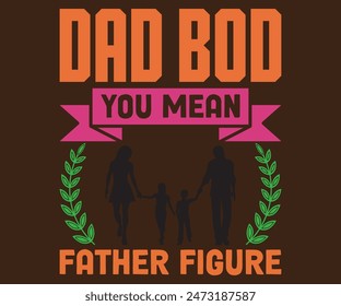 Dad Bod You Mean Father Figure T-shirt, Father's day svg,Typography dad day design, Happy Father's Day Shirt, if For Fathers Day, cut file chirkut