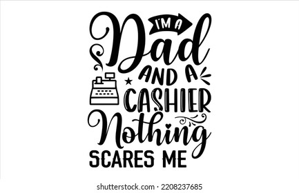 I’m A Dad And A Cashier Nothing Scares Me - Cashier T shirt Design, Hand drawn vintage illustration with hand-lettering and decoration elements, Cut Files for Cricut Svg, Digital Download