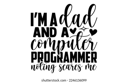 I’m A Dad And A Computer Programmer Noting Scares Me  - Software Developer T-shirt Design, Handmade calligraphy vector, Hand drawn vintage illustration with hand-lettering and decoration elements, svg