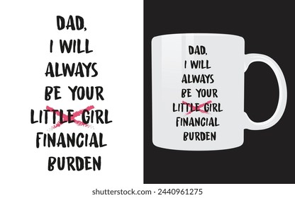 Dad and daughter Funny Typography Mug Design (Dad, I will always be your financial burdens)