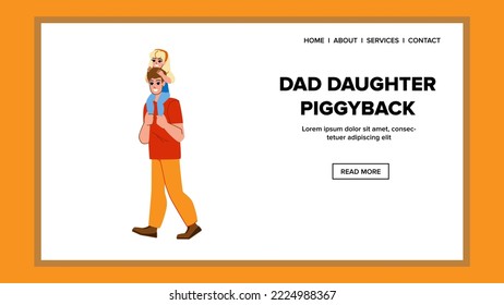 dad daughter piggyback vector. dad kid, family child, man happy, girl young, together daddy dad daughter piggyback web flat cartoon illustration