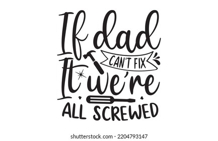 If Dad Can’t Fix It We Are All Screwed- Happy Father's Day T-shirt And SVG Design, typography design, Father's day card, Good for t shirt, mug, svg, posters, textiles, Calligraphy graphic design, EPS svg