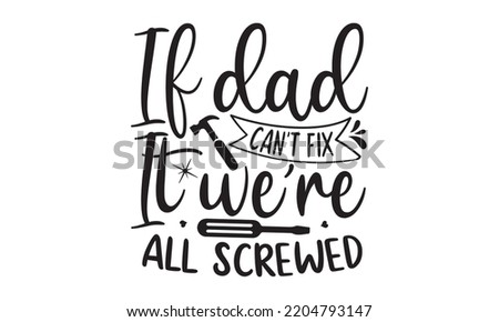 If Dad Can’t Fix It We Are All Screwed- Happy Father's Day T-shirt And SVG Design, typography design, Father's day card, Good for t shirt, mug, svg, posters, textiles, Calligraphy graphic design, EPS