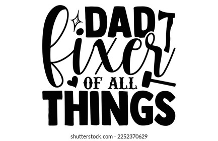 Dad Fixer Of All Things - Carpenter T-shirt Design, eps, svg Files for Cutting, Calligraphy graphic design, Hand drawn lettering phrase isolated on white background.