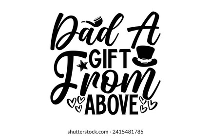 Dad A Gift From Above- Father's Day t- shirt design, Handmade calligraphy vector illustration, greeting card template with typography text, Isolated on white background