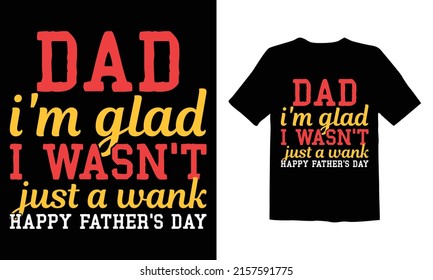 Dad i'm glad i wasn't just a wank happy father's day