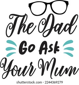 The Dad Go Ask Your Mum, Happy Father's day shirt Design Print Template