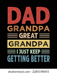 Dad Grandpa Great Grandpa I Just Keep Getting Better T-Shirt Design