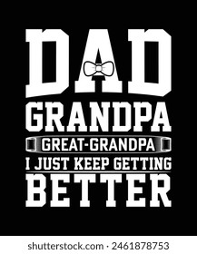 DAD GRANDPA GREAT GRANDPA I JUST KEEP GETTING BETTER TSHIRT DESIGN