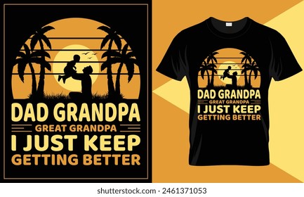 Dad grandpa great-grandpa I just keep getting better fathers day funny custom vector typography t-shirt design