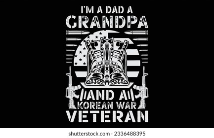 I’m A Dad A Grandpa And A Korean War Veteran  - Veteran T Shirt Design, Hand drawn lettering phrase, Cutting and Silhouette, card, Typography Vector illustration for poster, banner, flyer and mug.