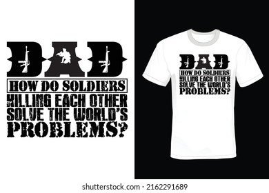Dad, how do soldiers killing each other solve the world's problems? USA Army Quote T shirt design, vintage, typography