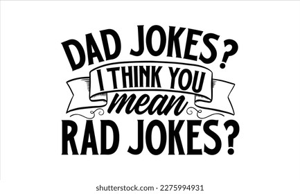 Dad jokes i think you mean rad jokes- Father, s day t shirt design, Hand drawn vintage illustration with hand-lettering and decoration elements, Daddy Quotes svg, Isolated on white background, eps 10