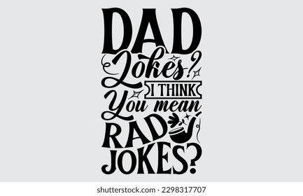 Dad Jokes I Think You Mean Rad Jokes - Father's Day T-shirt Design, Hand drawn lettering phrase, Illustration for prints on t-shirts, bags, posters, cards, Mug, Banner and pillows.
