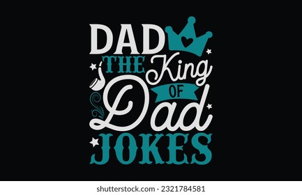 Dad The King Of Dad Jokes - Father's Day T-Shirt Design, Print On Design For T-Shirts, Sweater, Jumper, Mug, Sticker, Pillow, Poster Cards And Much More. svg