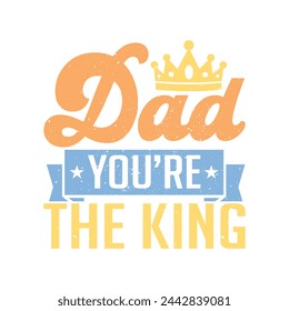 Dad You’re The King.Father's Day Quotes T-shirt Design Vector graphics, typographic posters, banners, and Illustrations Vector.	