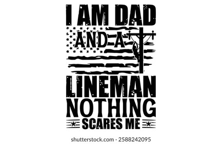 I Am Dad And A Lineman Nothing Scares Me - Electric Lineman T Shirt Design, Hand lettering inspirational quotes isolated on white background, used for prints on bags, poster, banner, flyer and mug, pi