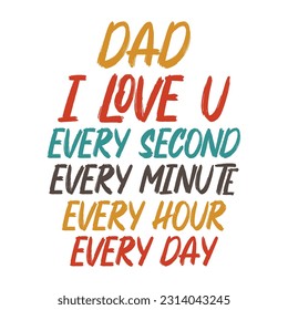 Dad I Love U Every Second Every Minute Every Hour Every Day, Father's day shirt print template Typography design, for Dad Daddy daughter grandma girl women aunt dad life child best Daddy adorable shir