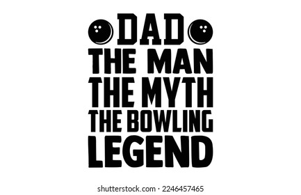 Dad The Man The Myth The Bowling Legend - Bowling T-shirt Design, Hand drawn lettering phrase isolated on white background, eps, svg Files for Cutting, Calligraphy graphic design. svg