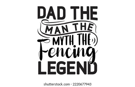 Dad The Man The Myth The Fencing Legend - Fencing T shirt and svg Design, Modern calligraphy, Svg Files for Cricut, Poster,  Digital Download, EPS 10