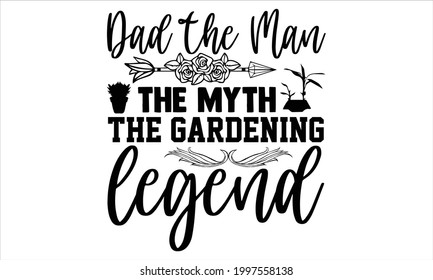 Dad the man the myth the gardening legend- Gardening t shirts design, Hand drawn lettering phrase, Calligraphy t shirt design, Isolated on white background, svg Files for Cutting Cricut and Silhouette
