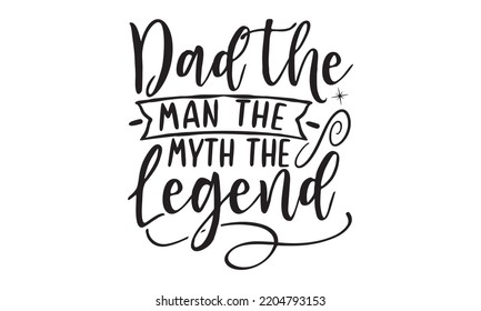 Dad The Man The Myth The Legend - Happy Father's Day T-shirt And SVG Design, typography design, Father's day card, Good for t shirt, mug, svg, posters, textiles, Calligraphy graphic design, EPS, 10