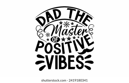 Dad The Master Of Positive Vibes- Father's Day t- shirt design, Hand drawn lettering phrase, greeting card template with typography text, eps, Files for Cutting, Isolated on white background