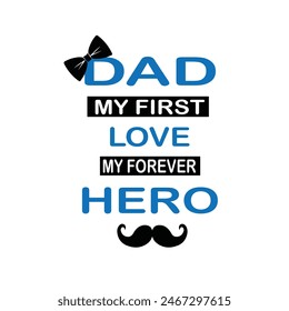 DAD MY FIRST LOVE. MY FOREVER HERO. Happy Father's Day Greeting Card. Vector graphics illustration or logo concept. EPS file.