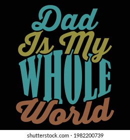 dad is my whole world, gift for dad, typography lettering design, printing for t shirt, banner, poster, mug etc