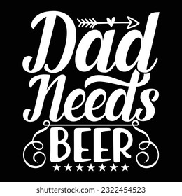 dad needs beer, dad day gift apparel typography design