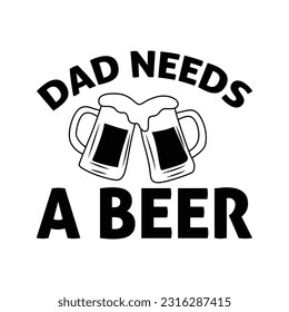 Dad needs a beer, Father's day shirt design print template, SVG design, Typography design, web template, t shirt design, print, papa, daddy, uncle, Retro vintage style t shirt