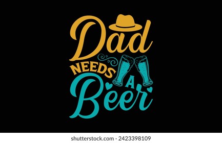 Dad Needs A Beer - Father's Day T Shirt Design, Hand drawn vintage illustration with hand lettering and decoration elements, banner, flyer and mug, Poster, EPS