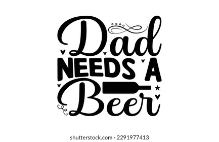  Dad needs a beer -  Lettering design for greeting banners, Mouse Pads, Prints, Cards and Posters, Mugs, Notebooks, Floor Pillows and T-shirt prints design
