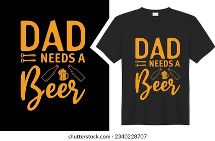 Dad Needs Beer  T-shirt Design.  graphic typography drinking tee shirt. creative vector t shirt. Isolated on black background. Perfect for print items and bags, poster, card, sticker, mug, template