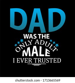 Dad was the only adult male I ever trusted -  typography  t shirt design  template