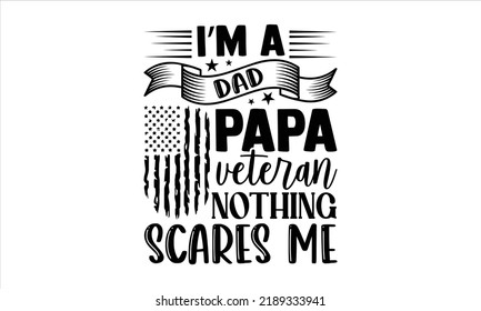 I’m A Dad Papa Veteran Nothing Scares Me - Veteran T shirt Design, Hand drawn lettering and calligraphy, Svg Files for Cricut, Instant Download, Illustration for prints on bags, posters