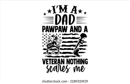 I’m A Dad Pawpaw And A Veteran Nothing Scares Me - Veteran T shirt Design, Hand drawn lettering and calligraphy, Svg Files for Cricut, Instant Download, Illustration for prints on bags, posters