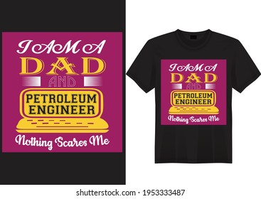 I am Dad and PETROLEUM Engineer Nothing Scares Me. Engineer T-Shirt Design