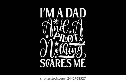 I’m A Dad And A Pilot Nothing Scares Me- Pilot t- shirt design, Hand drawn lettering phrase for Cutting Machine, Silhouette Cameo, Cricut, Vector illustration Template, Isolated on black background. svg