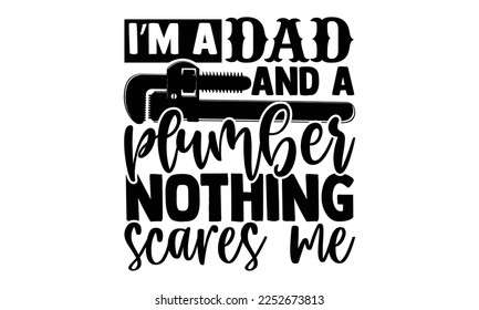 I’m A Dad And A Plumber Nothing Scares Me - Plumber T shirt Design. Hand drawn lettering phrase, calligraphy vector illustration. eps, svg Files for Cutting svg
