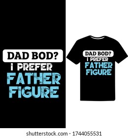 Dad Bod? I Prefer Father Figure.Father's Day T-shirt.